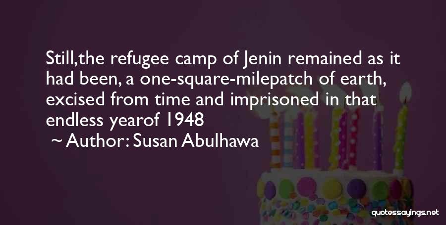 Susan Abulhawa Quotes: Still,the Refugee Camp Of Jenin Remained As It Had Been, A One-square-milepatch Of Earth, Excised From Time And Imprisoned In