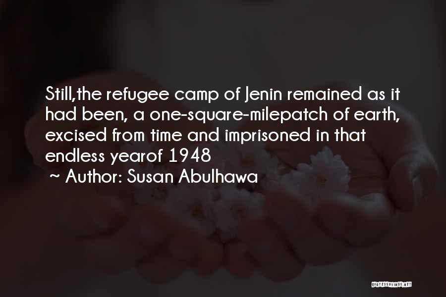 Susan Abulhawa Quotes: Still,the Refugee Camp Of Jenin Remained As It Had Been, A One-square-milepatch Of Earth, Excised From Time And Imprisoned In