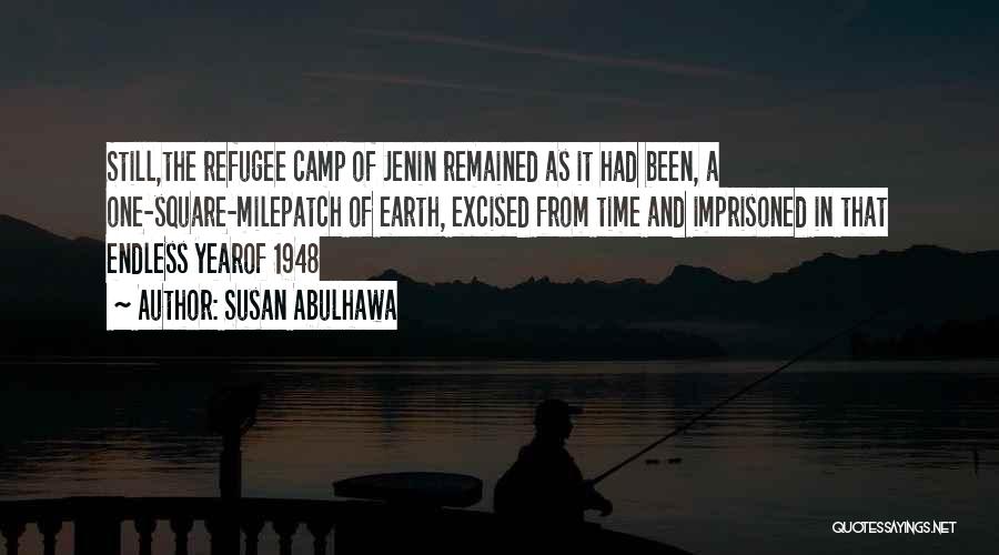 Susan Abulhawa Quotes: Still,the Refugee Camp Of Jenin Remained As It Had Been, A One-square-milepatch Of Earth, Excised From Time And Imprisoned In