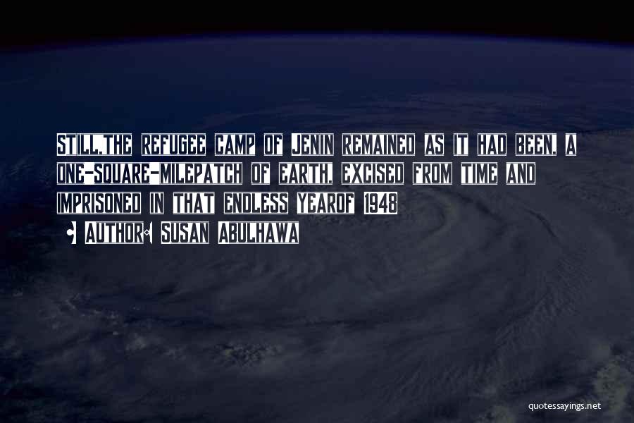 Susan Abulhawa Quotes: Still,the Refugee Camp Of Jenin Remained As It Had Been, A One-square-milepatch Of Earth, Excised From Time And Imprisoned In