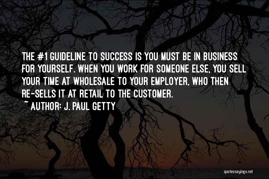 J. Paul Getty Quotes: The #1 Guideline To Success Is You Must Be In Business For Yourself. When You Work For Someone Else, You