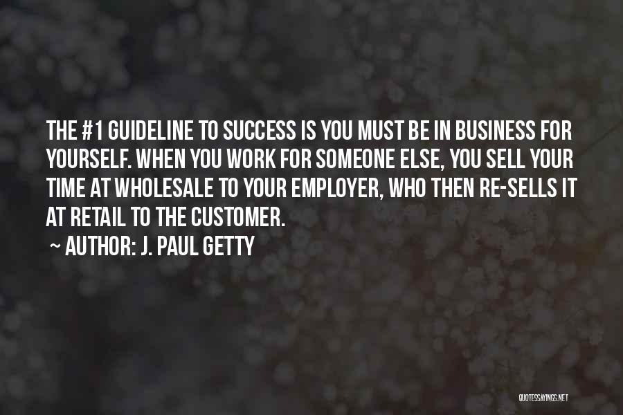 J. Paul Getty Quotes: The #1 Guideline To Success Is You Must Be In Business For Yourself. When You Work For Someone Else, You