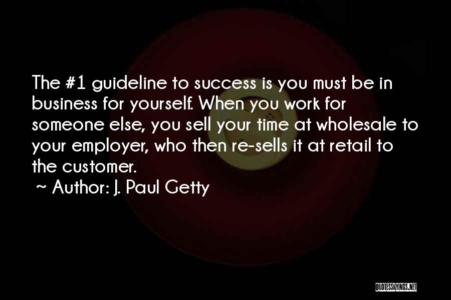 J. Paul Getty Quotes: The #1 Guideline To Success Is You Must Be In Business For Yourself. When You Work For Someone Else, You