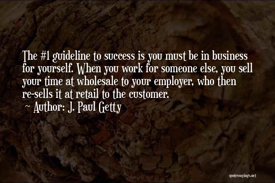 J. Paul Getty Quotes: The #1 Guideline To Success Is You Must Be In Business For Yourself. When You Work For Someone Else, You