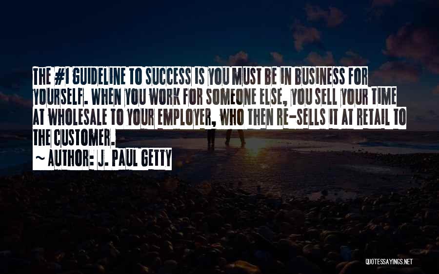 J. Paul Getty Quotes: The #1 Guideline To Success Is You Must Be In Business For Yourself. When You Work For Someone Else, You