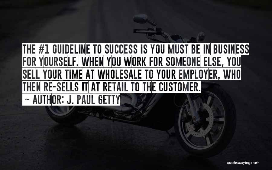 J. Paul Getty Quotes: The #1 Guideline To Success Is You Must Be In Business For Yourself. When You Work For Someone Else, You