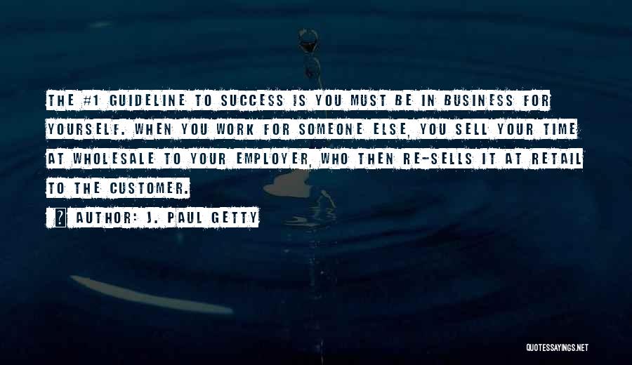 J. Paul Getty Quotes: The #1 Guideline To Success Is You Must Be In Business For Yourself. When You Work For Someone Else, You