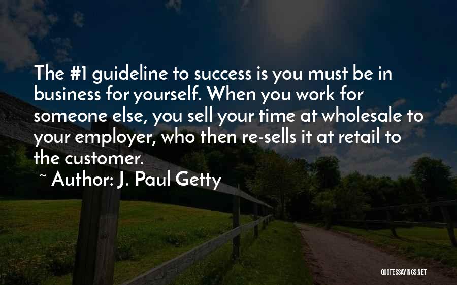 J. Paul Getty Quotes: The #1 Guideline To Success Is You Must Be In Business For Yourself. When You Work For Someone Else, You