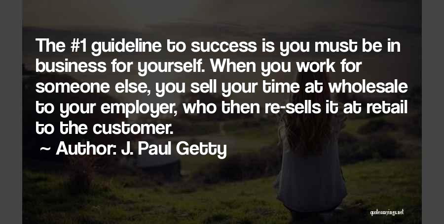 J. Paul Getty Quotes: The #1 Guideline To Success Is You Must Be In Business For Yourself. When You Work For Someone Else, You