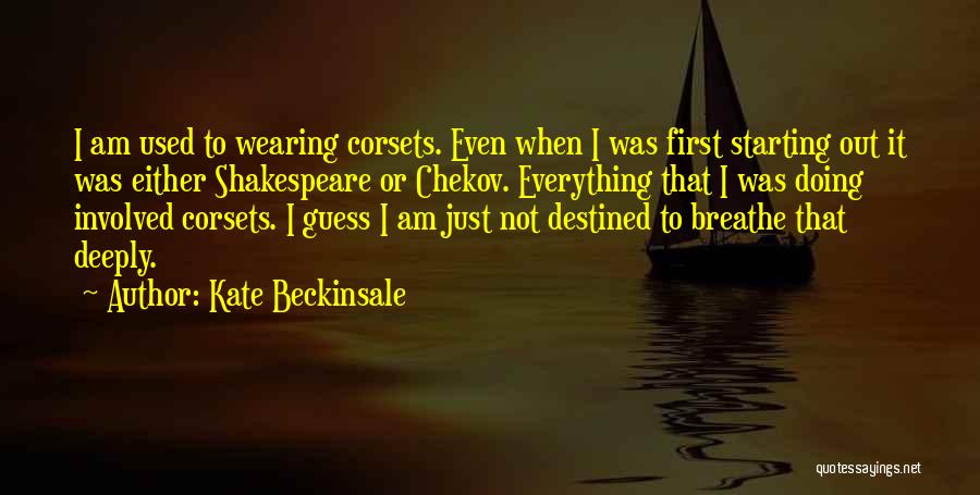 Kate Beckinsale Quotes: I Am Used To Wearing Corsets. Even When I Was First Starting Out It Was Either Shakespeare Or Chekov. Everything