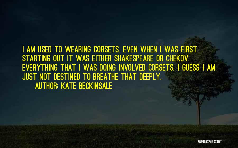 Kate Beckinsale Quotes: I Am Used To Wearing Corsets. Even When I Was First Starting Out It Was Either Shakespeare Or Chekov. Everything