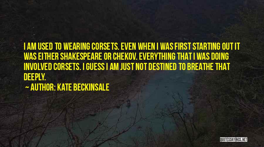 Kate Beckinsale Quotes: I Am Used To Wearing Corsets. Even When I Was First Starting Out It Was Either Shakespeare Or Chekov. Everything