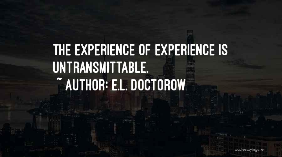 E.L. Doctorow Quotes: The Experience Of Experience Is Untransmittable.