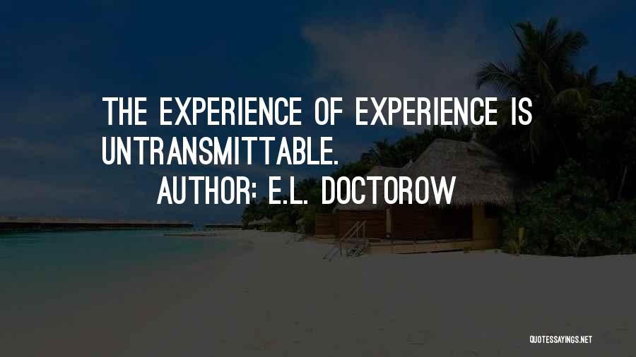 E.L. Doctorow Quotes: The Experience Of Experience Is Untransmittable.