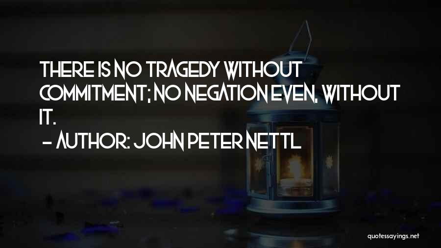 John Peter Nettl Quotes: There Is No Tragedy Without Commitment; No Negation Even, Without It.