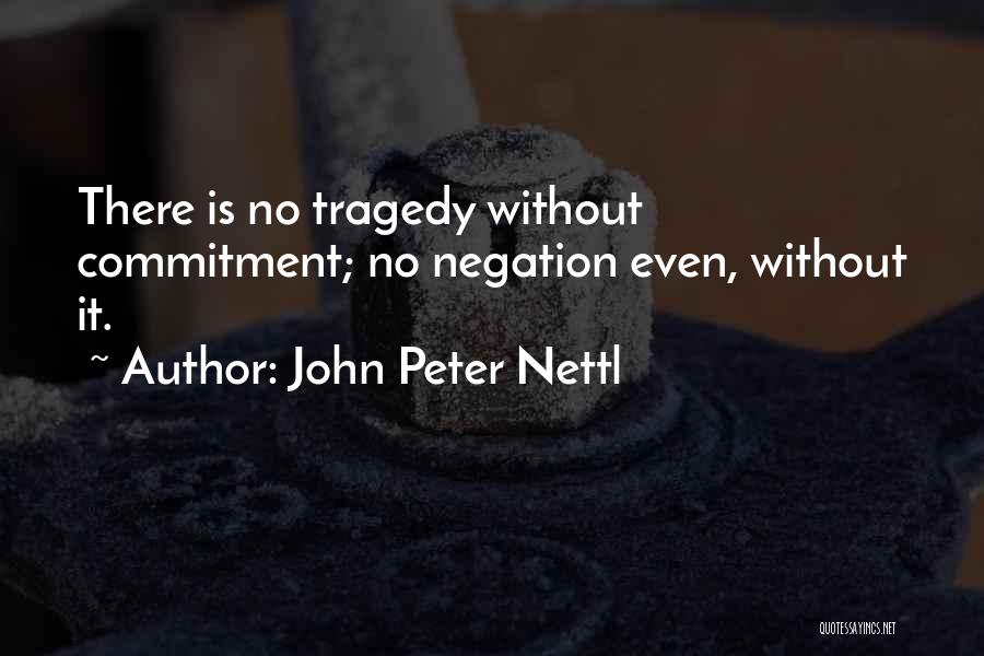 John Peter Nettl Quotes: There Is No Tragedy Without Commitment; No Negation Even, Without It.