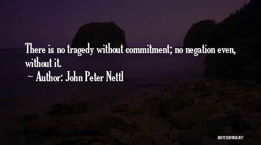 John Peter Nettl Quotes: There Is No Tragedy Without Commitment; No Negation Even, Without It.