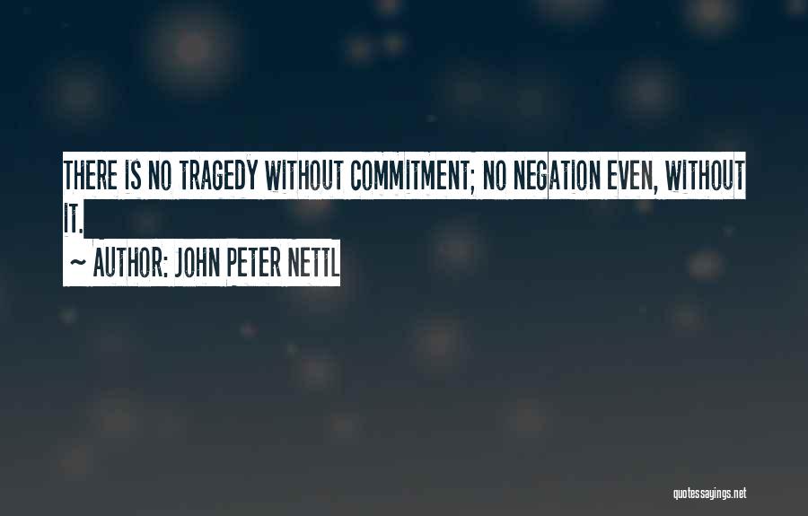 John Peter Nettl Quotes: There Is No Tragedy Without Commitment; No Negation Even, Without It.