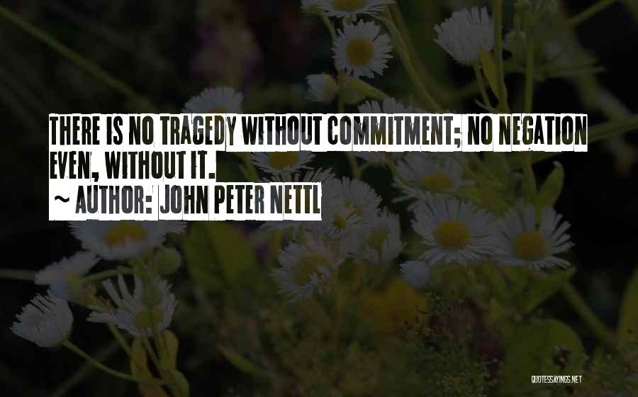 John Peter Nettl Quotes: There Is No Tragedy Without Commitment; No Negation Even, Without It.