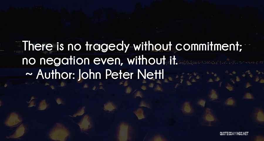 John Peter Nettl Quotes: There Is No Tragedy Without Commitment; No Negation Even, Without It.