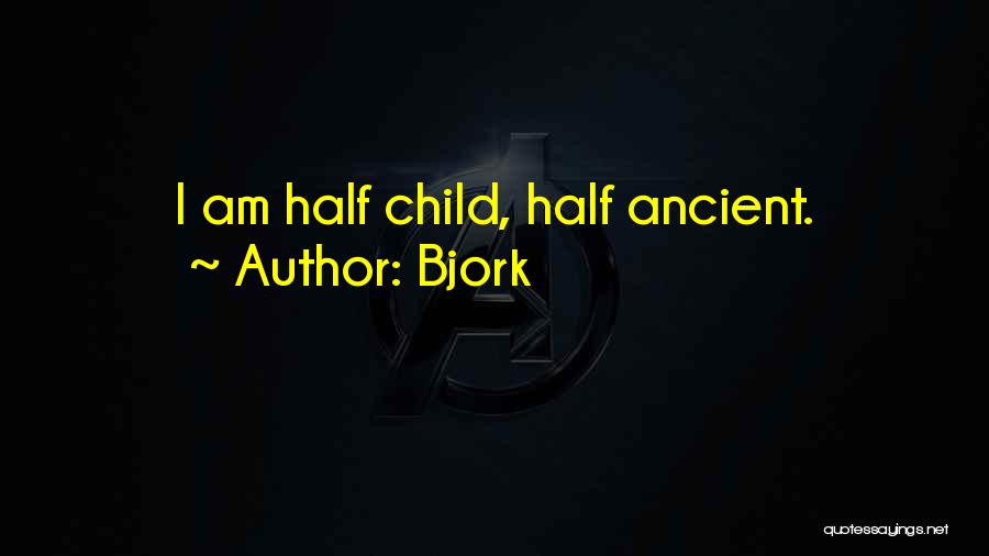 Bjork Quotes: I Am Half Child, Half Ancient.