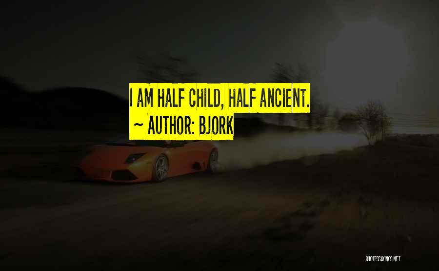 Bjork Quotes: I Am Half Child, Half Ancient.