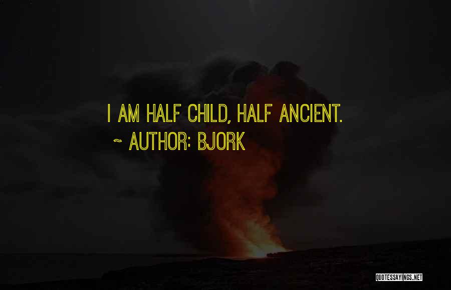 Bjork Quotes: I Am Half Child, Half Ancient.