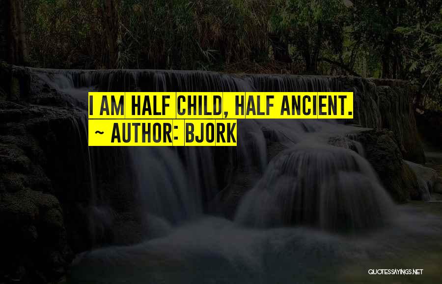 Bjork Quotes: I Am Half Child, Half Ancient.