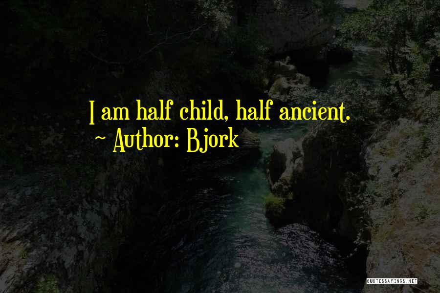 Bjork Quotes: I Am Half Child, Half Ancient.