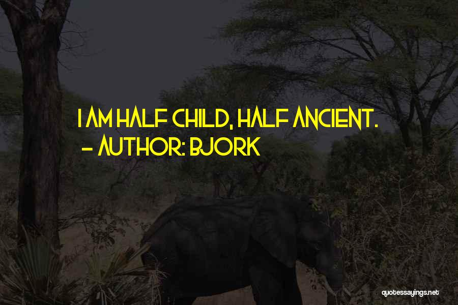 Bjork Quotes: I Am Half Child, Half Ancient.