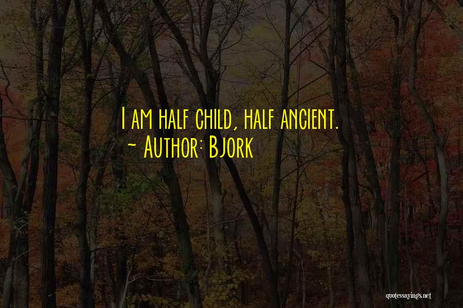 Bjork Quotes: I Am Half Child, Half Ancient.