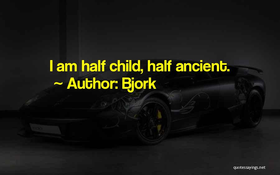 Bjork Quotes: I Am Half Child, Half Ancient.