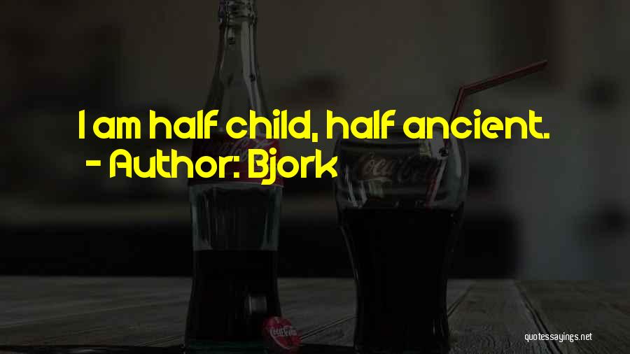 Bjork Quotes: I Am Half Child, Half Ancient.