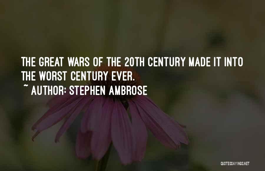 Stephen Ambrose Quotes: The Great Wars Of The 20th Century Made It Into The Worst Century Ever.