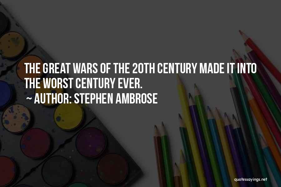 Stephen Ambrose Quotes: The Great Wars Of The 20th Century Made It Into The Worst Century Ever.