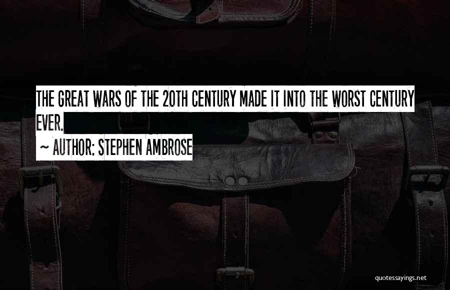 Stephen Ambrose Quotes: The Great Wars Of The 20th Century Made It Into The Worst Century Ever.