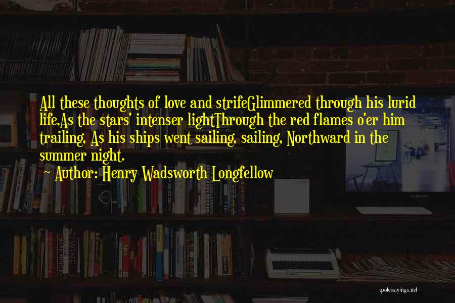 Henry Wadsworth Longfellow Quotes: All These Thoughts Of Love And Strifeglimmered Through His Lurid Life,as The Stars' Intenser Lightthrough The Red Flames O'er Him