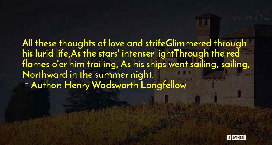 Henry Wadsworth Longfellow Quotes: All These Thoughts Of Love And Strifeglimmered Through His Lurid Life,as The Stars' Intenser Lightthrough The Red Flames O'er Him