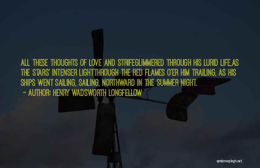 Henry Wadsworth Longfellow Quotes: All These Thoughts Of Love And Strifeglimmered Through His Lurid Life,as The Stars' Intenser Lightthrough The Red Flames O'er Him