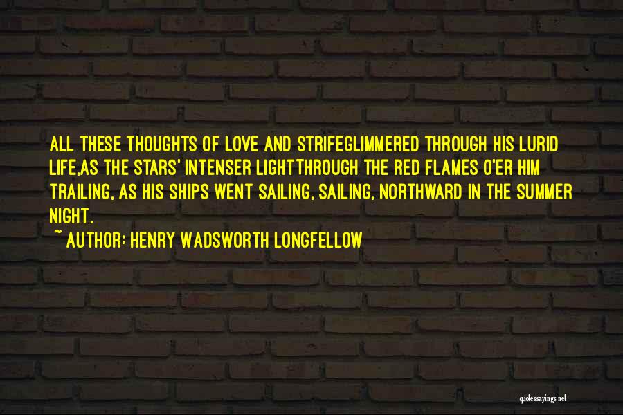 Henry Wadsworth Longfellow Quotes: All These Thoughts Of Love And Strifeglimmered Through His Lurid Life,as The Stars' Intenser Lightthrough The Red Flames O'er Him