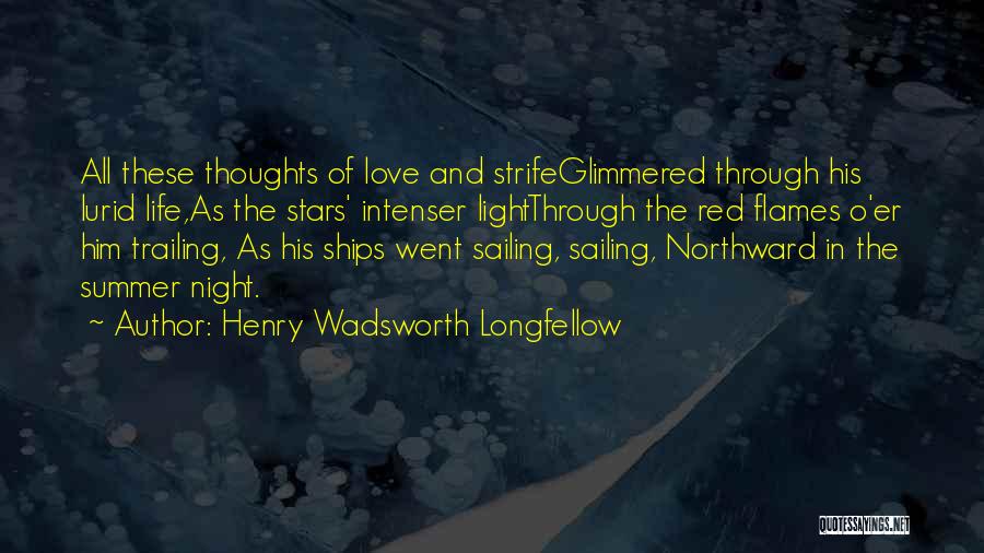 Henry Wadsworth Longfellow Quotes: All These Thoughts Of Love And Strifeglimmered Through His Lurid Life,as The Stars' Intenser Lightthrough The Red Flames O'er Him