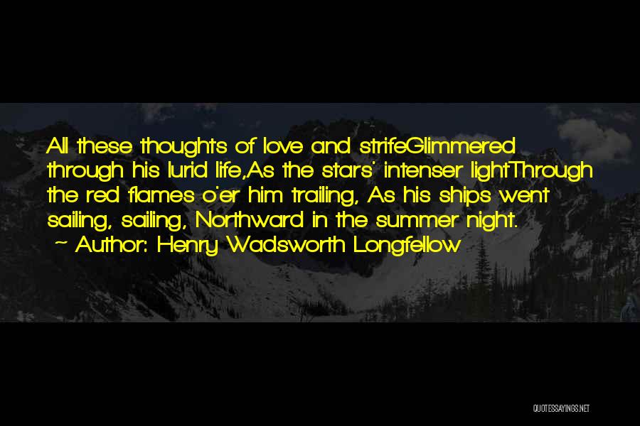 Henry Wadsworth Longfellow Quotes: All These Thoughts Of Love And Strifeglimmered Through His Lurid Life,as The Stars' Intenser Lightthrough The Red Flames O'er Him