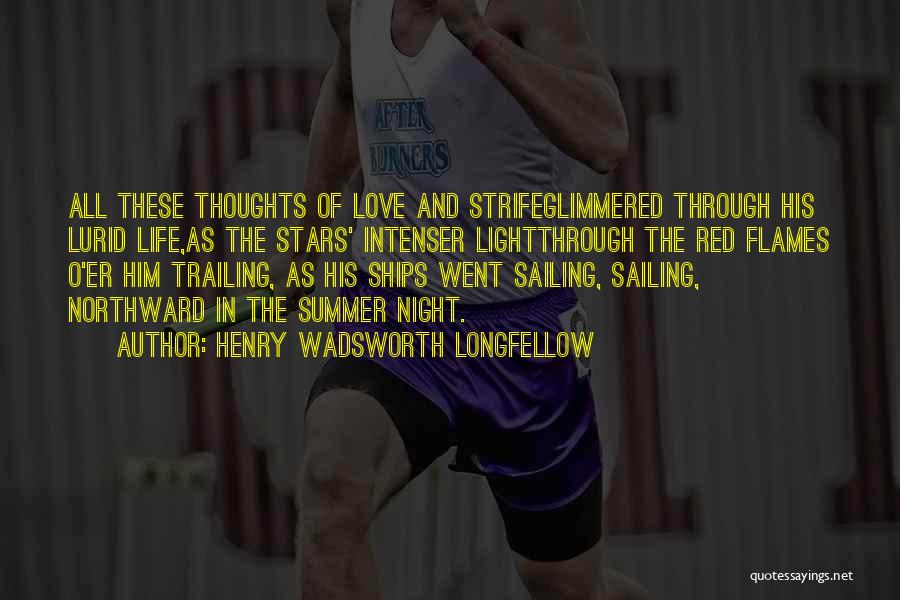 Henry Wadsworth Longfellow Quotes: All These Thoughts Of Love And Strifeglimmered Through His Lurid Life,as The Stars' Intenser Lightthrough The Red Flames O'er Him