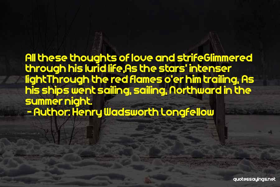 Henry Wadsworth Longfellow Quotes: All These Thoughts Of Love And Strifeglimmered Through His Lurid Life,as The Stars' Intenser Lightthrough The Red Flames O'er Him