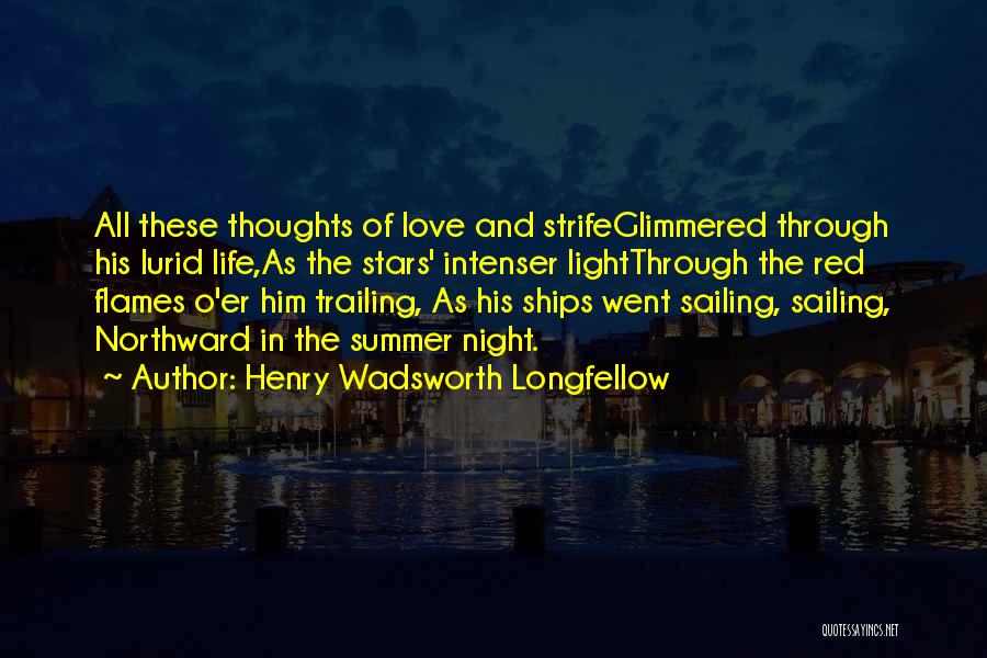 Henry Wadsworth Longfellow Quotes: All These Thoughts Of Love And Strifeglimmered Through His Lurid Life,as The Stars' Intenser Lightthrough The Red Flames O'er Him