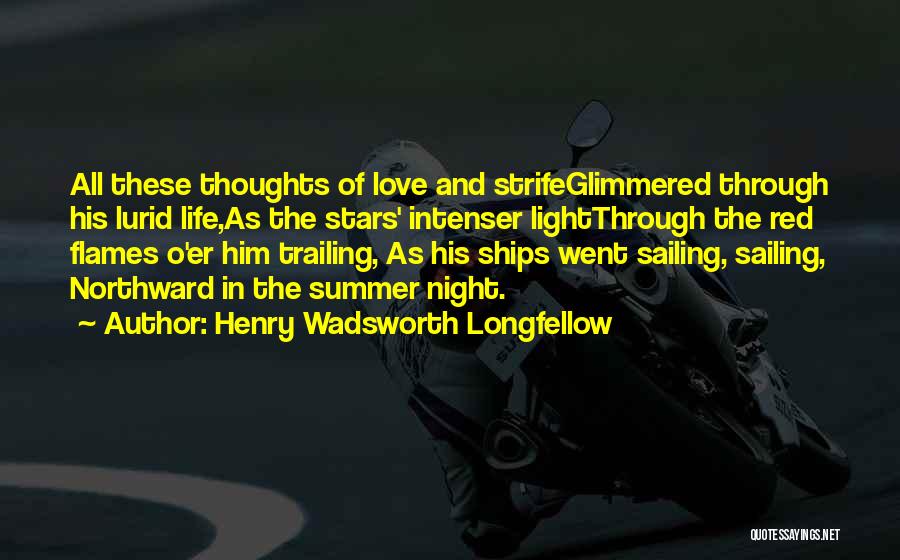 Henry Wadsworth Longfellow Quotes: All These Thoughts Of Love And Strifeglimmered Through His Lurid Life,as The Stars' Intenser Lightthrough The Red Flames O'er Him