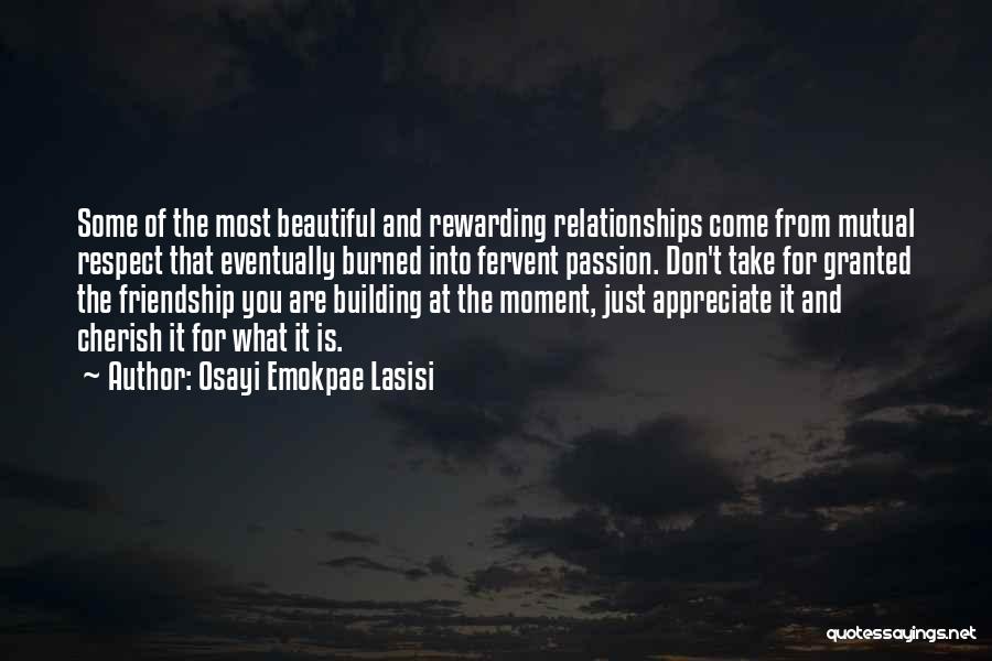 Osayi Emokpae Lasisi Quotes: Some Of The Most Beautiful And Rewarding Relationships Come From Mutual Respect That Eventually Burned Into Fervent Passion. Don't Take