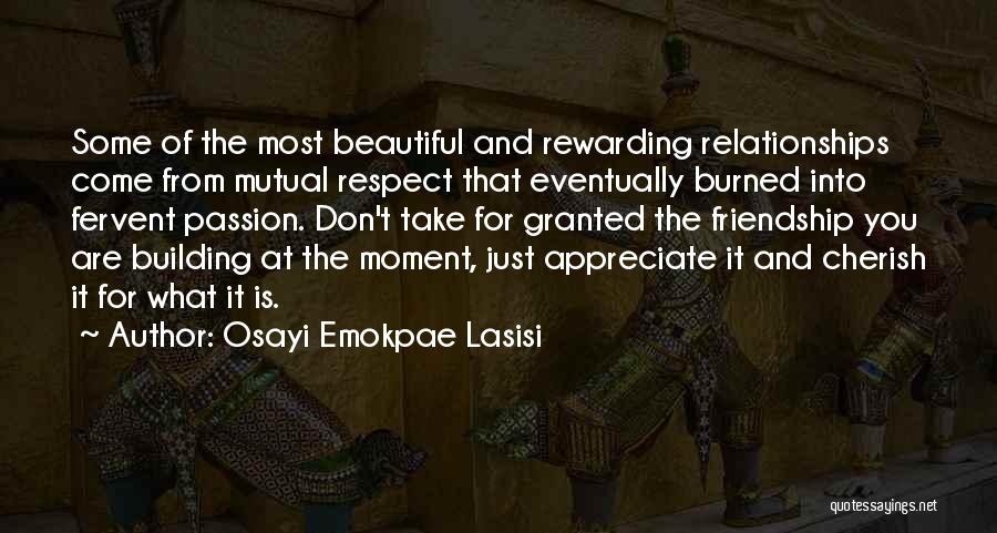 Osayi Emokpae Lasisi Quotes: Some Of The Most Beautiful And Rewarding Relationships Come From Mutual Respect That Eventually Burned Into Fervent Passion. Don't Take