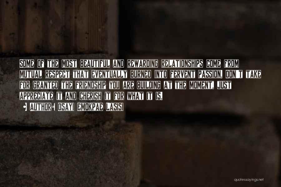 Osayi Emokpae Lasisi Quotes: Some Of The Most Beautiful And Rewarding Relationships Come From Mutual Respect That Eventually Burned Into Fervent Passion. Don't Take