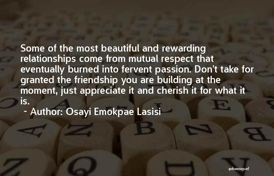 Osayi Emokpae Lasisi Quotes: Some Of The Most Beautiful And Rewarding Relationships Come From Mutual Respect That Eventually Burned Into Fervent Passion. Don't Take